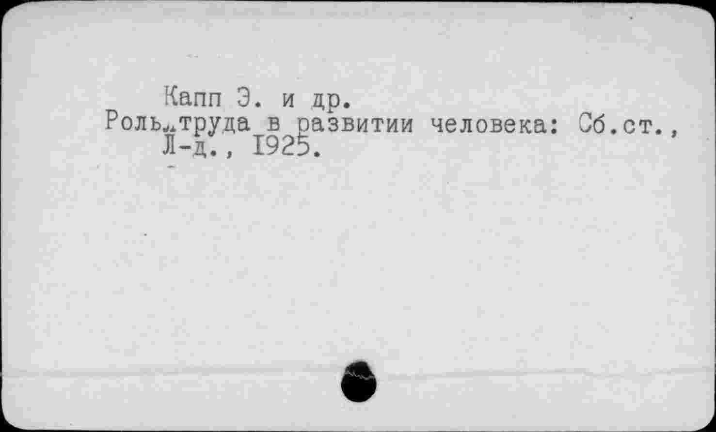 ﻿Капп Э. и др.
Роль^труда в развитии человека: Сб.ст.
Л-д., 1925.